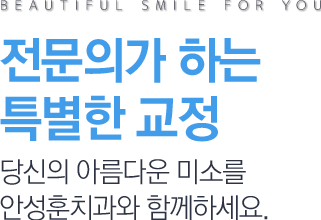 전문의가 하는 특별한 교정 당신의 아름다운 미소를 안성훈치과와 함께하세요.